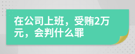 在公司上班，受贿2万元，会判什么罪