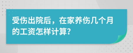 受伤出院后，在家养伤几个月的工资怎样计算？