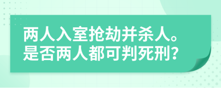 两人入室抢劫并杀人。是否两人都可判死刑？