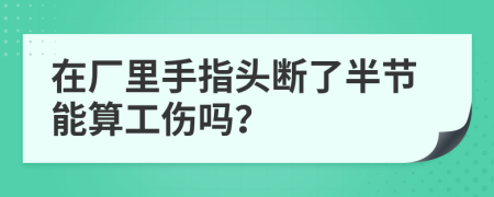 在厂里手指头断了半节能算工伤吗？