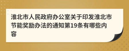 淮北市人民政府办公室关于印发淮北市节能奖励办法的通知第19条有哪些内容