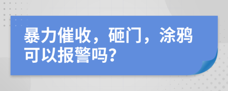 暴力催收，砸门，涂鸦可以报警吗？