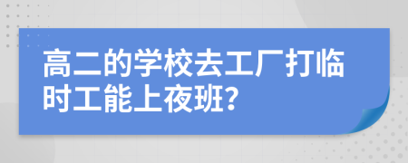 高二的学校去工厂打临时工能上夜班？