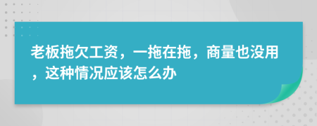 老板拖欠工资，一拖在拖，商量也没用，这种情况应该怎么办