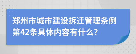 郑州市城市建设拆迁管理条例第42条具体内容有什么?