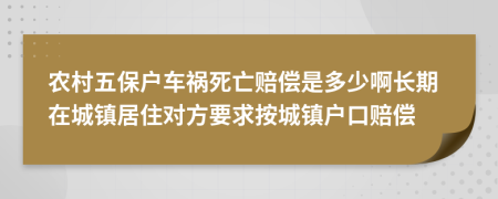 农村五保户车祸死亡赔偿是多少啊长期在城镇居住对方要求按城镇户口赔偿