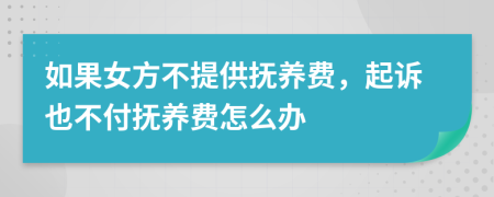 如果女方不提供抚养费，起诉也不付抚养费怎么办