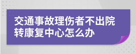 交通事故理伤者不出院转康复中心怎么办