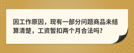 因工作原因，现有一部分问题商品未结算清楚，工资暂扣两个月合法吗？