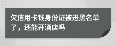 欠信用卡钱身份证被进黑名单了，还能开酒店吗