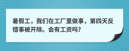 暑假工，我们在工厂里做事，第四天反错事被开除。会有工资吗？
