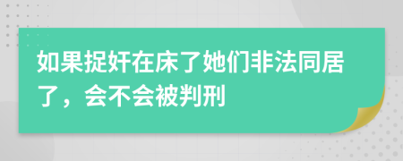 如果捉奸在床了她们非法同居了，会不会被判刑