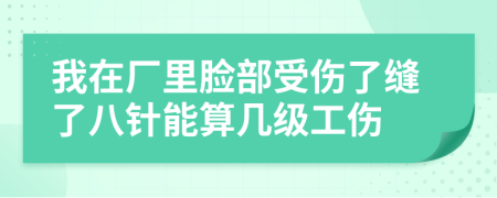 我在厂里脸部受伤了缝了八针能算几级工伤