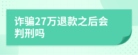 诈骗27万退款之后会判刑吗