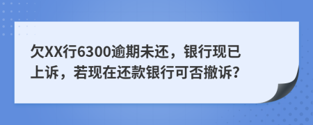 欠XX行6300逾期未还，银行现已上诉，若现在还款银行可否撤诉？