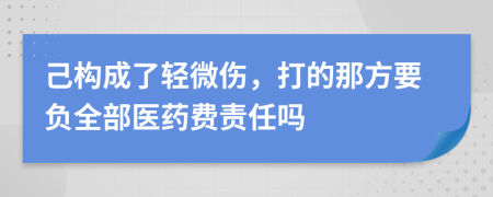 己构成了轻微伤，打的那方要负全部医药费责任吗