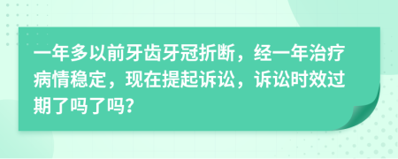 一年多以前牙齿牙冠折断，经一年治疗病情稳定，现在提起诉讼，诉讼时效过期了吗了吗？