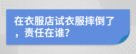 在衣服店试衣服摔倒了，责任在谁？