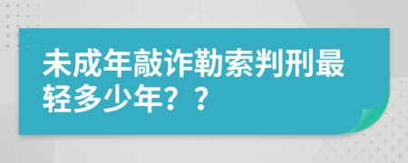 未成年敲诈勒索判刑最轻多少年？？