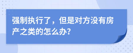 强制执行了，但是对方没有房产之类的怎么办？