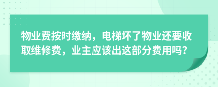 物业费按时缴纳，电梯坏了物业还要收取维修费，业主应该出这部分费用吗？