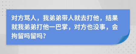 对方骂人，我弟弟带人就去打他，结果就我弟弟打他一巴掌，对方也没事，会拘留吗留吗？