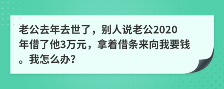 老公去年去世了，别人说老公2020年借了他3万元，拿着借条来向我要钱。我怎么办？