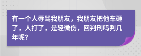 有一个人辱骂我朋友，我朋友把他车砸了，人打了，是轻微伤，回判刑吗判几年呢？
