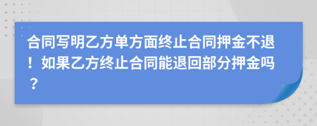 合同写明乙方单方面终止合同押金不退！如果乙方终止合同能退回部分押金吗？