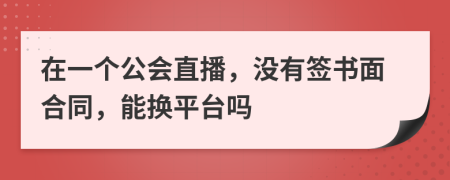 在一个公会直播，没有签书面合同，能换平台吗