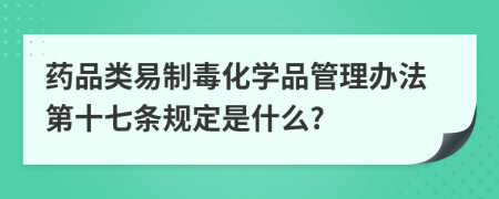 药品类易制毒化学品管理办法第十七条规定是什么?