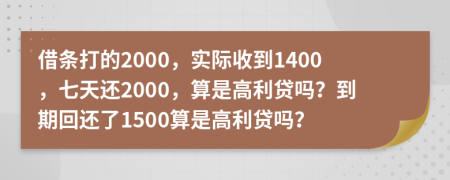 借条打的2000，实际收到1400，七天还2000，算是高利贷吗？到期回还了1500算是高利贷吗？