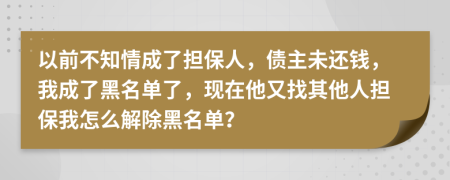 以前不知情成了担保人，债主未还钱，我成了黑名单了，现在他又找其他人担保我怎么解除黑名单？