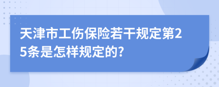 天津市工伤保险若干规定第25条是怎样规定的?