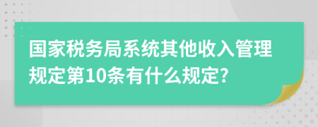 国家税务局系统其他收入管理规定第10条有什么规定?