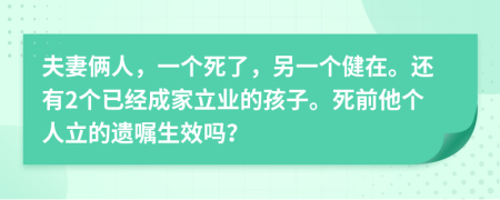 夫妻俩人，一个死了，另一个健在。还有2个已经成家立业的孩子。死前他个人立的遗嘱生效吗？