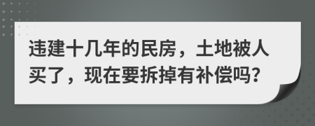 违建十几年的民房，土地被人买了，现在要拆掉有补偿吗？