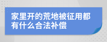 家里开的荒地被征用都有什么合法补偿