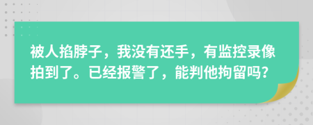 被人掐脖子，我没有还手，有监控录像拍到了。已经报警了，能判他拘留吗？