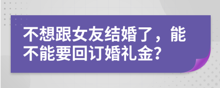 不想跟女友结婚了，能不能要回订婚礼金？