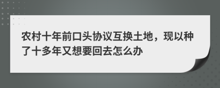 农村十年前口头协议互换土地，现以种了十多年又想要回去怎么办