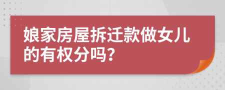 娘家房屋拆迁款做女儿的有权分吗？