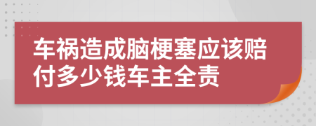 车祸造成脑梗塞应该赔付多少钱车主全责