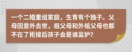 一个二婚重组家庭，生育有个独子。父母因意外去世，祖父母和外祖父母也都不在了拒接后孩子会是谁监护？