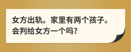 女方出轨。家里有两个孩子。会判给女方一个吗？