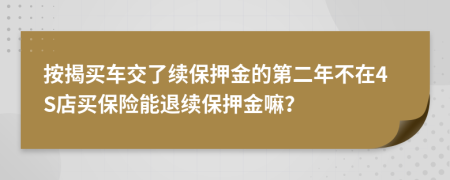 按揭买车交了续保押金的第二年不在4S店买保险能退续保押金嘛？