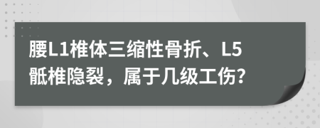 腰L1椎体三缩性骨折、L5骶椎隐裂，属于几级工伤？