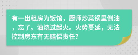 有一出租房为饭馆，厨师炒菜锅里倒油，忘了。油烧过起火。火势蔓延，无法控制房东有无赔偿责任？
