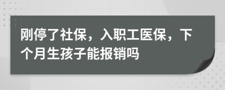 刚停了社保，入职工医保，下个月生孩子能报销吗
