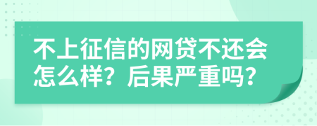 不上征信的网贷不还会怎么样？后果严重吗？